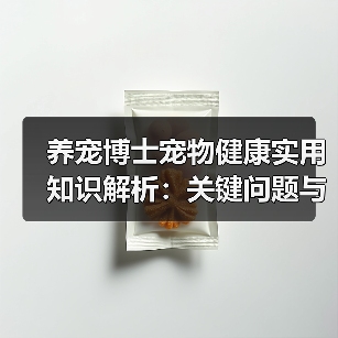 养宠博士宠物健康实用知识解析：关键问题与处理方法