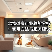 宠物健康行业趋势分析：实用方法与服务建议2026