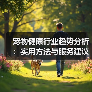 宠物健康行业趋势分析：实用方法与服务建议2026（图1）