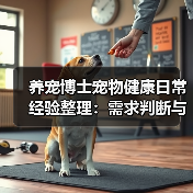 养宠博士宠物健康日常经验整理：需求判断与避坑建议