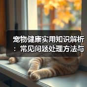 宠物健康实用知识解析：常见问题处理方法与维护要点指南（图2）