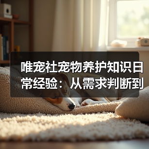唯宠社宠物养护知识日常经验:从需求判断到使用维护(图2) 唯宠社宠物养护知识日常经验:从需求判断到使用维护(图2)