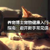 养宠博士宠物健康入门指南：避开新手常见误区与解决方案（图2）