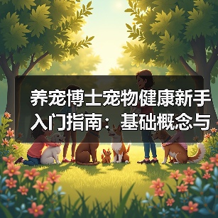养宠博士宠物健康新手入门指南:基础概念与误区(图2) 养宠博士宠物健康新手入门指南:基础概念与误区(图2)