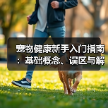 宠物健康新手入门指南:基础概念、误区与解决方案(图4) 宠物健康新手入门指南:基础概念、误区与解决方案(图4)