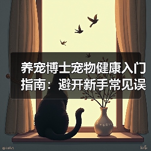 养宠博士宠物健康入门指南：避开新手常见误区与解决方案（图1）