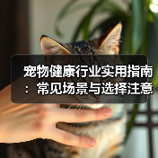 宠物健康行业实用指南:常见场景与选择注意事项(图1) 宠物健康行业实用指南:常见场景与选择注意事项(图1)