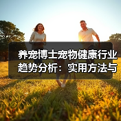 养宠博士宠物健康行业趋势分析:实用方法与服务建议2026(图3) 养宠博士宠物健康行业趋势分析:实用方法与服务建议2026(图3)