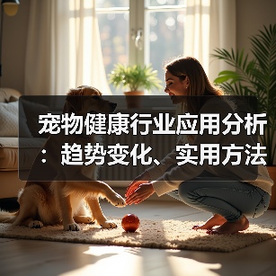 宠物健康行业应用分析:趋势变化、实用方法与服务建议(图2) 宠物健康行业应用分析:趋势变化、实用方法与服务建议(图2)