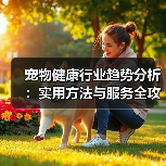 宠物健康行业趋势分析:实用方法与服务全攻略(图2) 宠物健康行业趋势分析:实用方法与服务全攻略(图2)