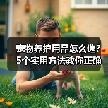 宠物养护用品怎么选?5个实用方法教你正确判断与使用(图4) 宠物养护用品怎么选?5个实用方法教你正确判断与使用(图4)