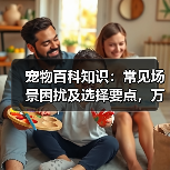宠物百科知识:常见场景困扰及选择要点,万安云宠5大建议(图4) 宠物百科知识:常见场景困扰及选择要点,万安云宠5大建议(图4)