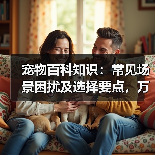 宠物百科知识:常见场景困扰及选择要点,万安云宠5大建议(图3) 宠物百科知识:常见场景困扰及选择要点,万安云宠5大建议(图3)
