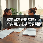 宠物日常养护难题?5个实用方法从需求判断到使用维护(图1) 宠物日常养护难题?5个实用方法从需求判断到使用维护(图1)