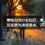 宠物咨询行业知识:常见场景与选择要点,2026年必读(图1) 宠物咨询行业知识:常见场景与选择要点,2026年必读(图1)