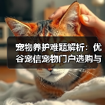 宠物养护难题解析：优谷宠信宠物门户选购与维护实用指南（图4）