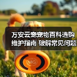 万安云宠宠物百科选购维护指南 破解常见问题解析(图2) 万安云宠宠物百科选购维护指南 破解常见问题解析(图2)