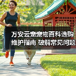 万安云宠宠物百科选购维护指南 破解常见问题解析