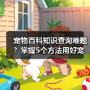宠物百科知识查询难题?掌握5个方法用好宠物门户平台(图2) 宠物百科知识查询难题?掌握5个方法用好宠物门户平台(图2)