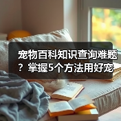 宠物百科知识查询难题?掌握5个方法用好宠物门户平台(图1) 宠物百科知识查询难题?掌握5个方法用好宠物门户平台(图1)