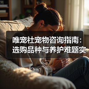 唯宠社宠物咨询指南：选购品种与养护难题实用5方法（图2）