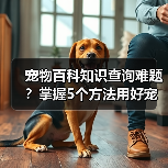 宠物百科知识查询难题?掌握5个方法用好宠物门户平台(图4) 宠物百科知识查询难题?掌握5个方法用好宠物门户平台(图4)