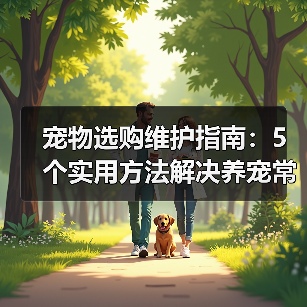 宠物选购维护指南:5个实用方法解决养宠常见问题(图3) 宠物选购维护指南:5个实用方法解决养宠常见问题(图3)