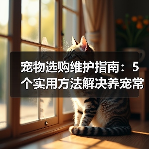 宠物选购维护指南:5个实用方法解决养宠常见问题(图4) 宠物选购维护指南:5个实用方法解决养宠常见问题(图4)