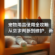 宠物用品使用全攻略:从需求判断到维护,新手必看(图3) 宠物用品使用全攻略:从需求判断到维护,新手必看(图3)