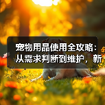宠物用品使用全攻略:从需求判断到维护,新手必看(图4) 宠物用品使用全攻略:从需求判断到维护,新手必看(图4)