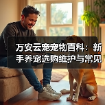 万安云宠宠物百科:新手养宠选购维护与常见问题指南2026(图2) 万安云宠宠物百科:新手养宠选购维护与常见问题指南2026(图2)