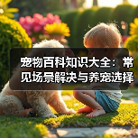 宠物百科知识大全:常见场景解决与养宠选择要点2026(图3) 宠物百科知识大全:常见场景解决与养宠选择要点2026(图3)