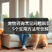 宠物咨询常见问题解答:5个实用方法帮您解决养宠烦恼(图1) 宠物咨询常见问题解答:5个实用方法帮您解决养宠烦恼(图1)