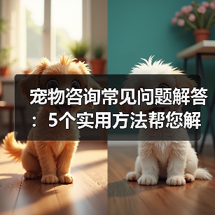 宠物咨询常见问题解答:5个实用方法帮您解决养宠烦恼(图2) 宠物咨询常见问题解答:5个实用方法帮您解决养宠烦恼(图2)