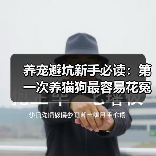 养宠避坑新手必读：第一次养猫狗最容易花冤枉钱的5个环节